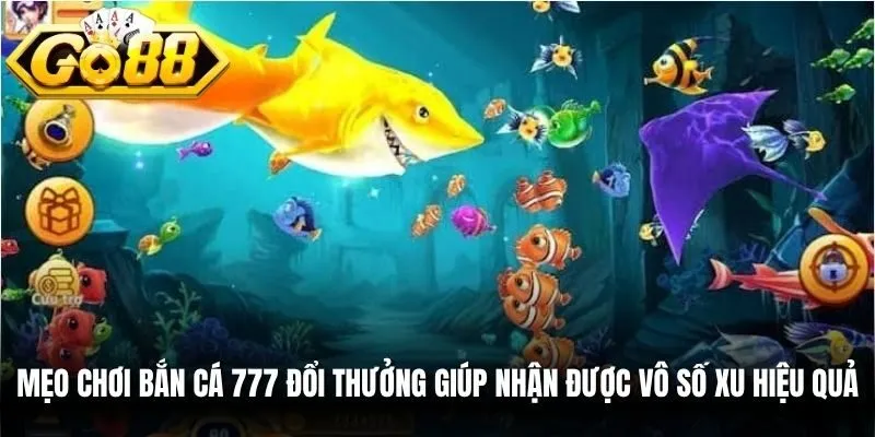 Mẹo chơi bắn cá 777 đổi thưởng giúp nhận được vô số xu hiệu quả