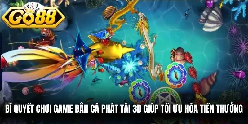 Bí quyết chơi game bắn cá phát tài 3D giúp tối ưu hóa tiền thưởng