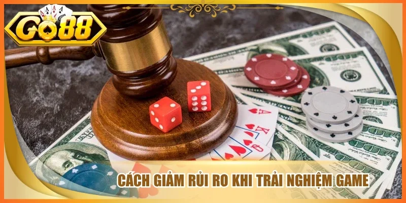 Cách giảm rủi ro khi trải nghiệm game 