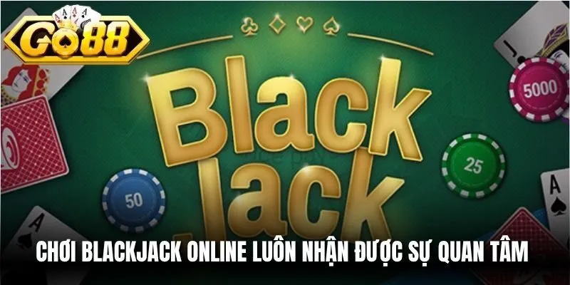 Chơi Blackjack online luôn nhận được sự quan tâm của nhiều cược thủ
