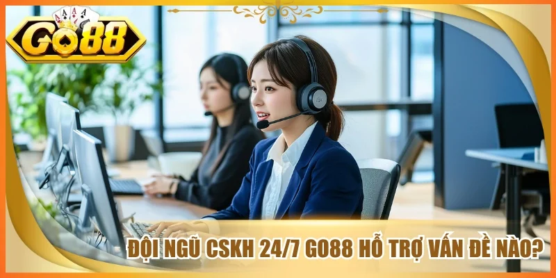 Đội ngũ cskh 24/7 go88 hỗ trợ vấn đề nào?