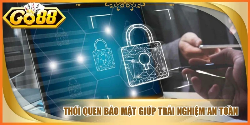 Thói quen bảo mật giúp trải nghiệm an toàn