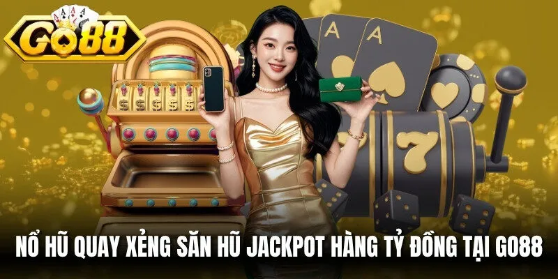 Nổ hũ quay xẻng săn hũ Jackpot hàng tỷ đồng tại Go88