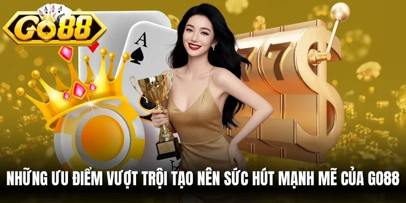 Những ưu điểm vượt trội tạo nên sức hút mạnh mẽ của Go88